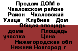 Продам ДОМ в Чкаловском районе › Район ­ Чкаловский › Улица ­ Клубная › Дом ­ 33 › Общая площадь дома ­ 150 › Площадь участка ­ 16 › Цена ­ 2 500 000 - Нижегородская обл., Нижний Новгород г. Недвижимость » Дома, коттеджи, дачи продажа   